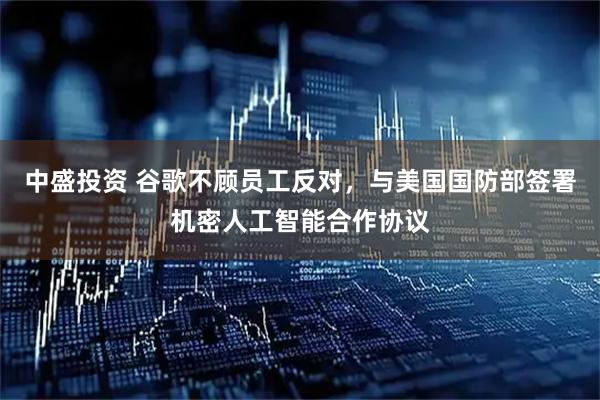 中盛投资 谷歌不顾员工反对，与美国国防部签署机密人工智能合作协议